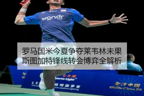 罗马国米今夏争夺莱韦林未果 斯图加特锋线转会博弈全解析 - QiusuSports